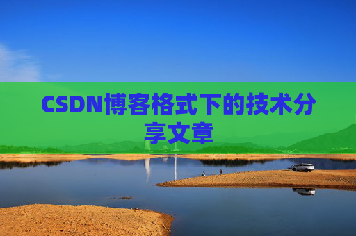 CSDN博客格式下的技术分享文章