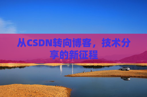 从CSDN转向博客，技术分享的新征程