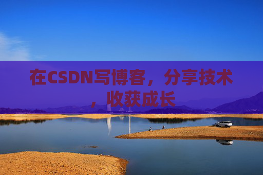 在CSDN写博客，分享技术，收获成长